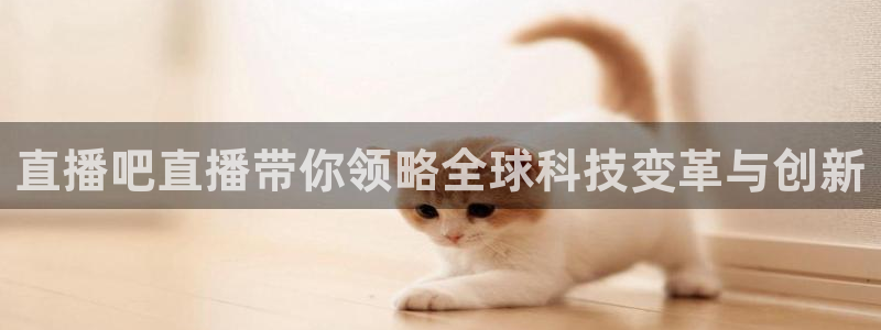 搜球吧在线直播免费观看：直播吧直播带你领略全球科技变革与创新